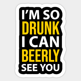 DRINKING / I’M SO DRUNK I CAN BEERLY SEE YOU Sticker